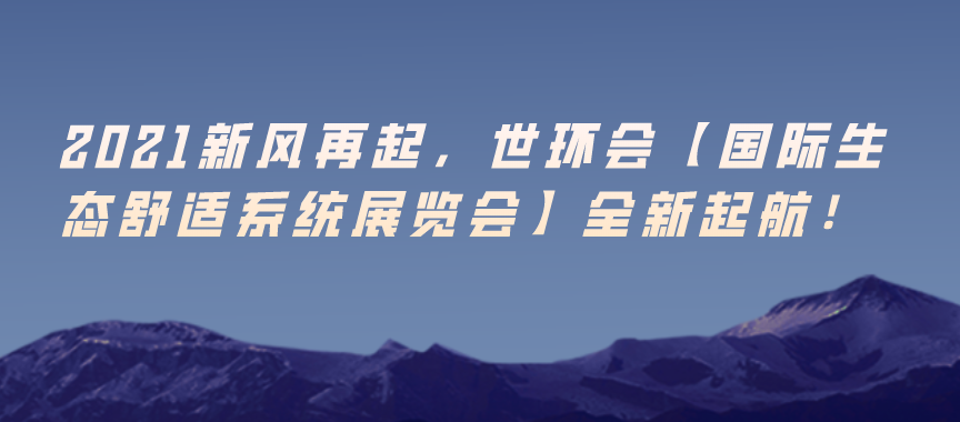 2021新風(fēng)再起，世環(huán)會【生態(tài)舒適展】全新起航！