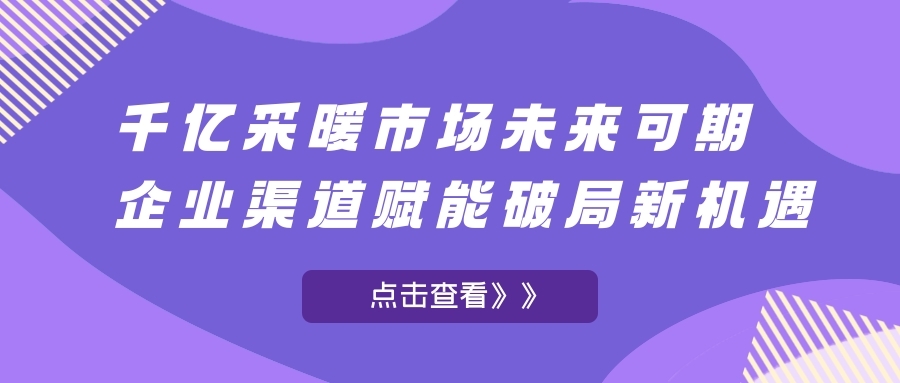 千億采暖市場未來可期，企業渠道賦能破局新機遇!