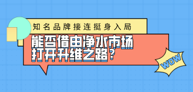 知名品牌接連挺身入局，能否借由凈水市場打開升維之路？