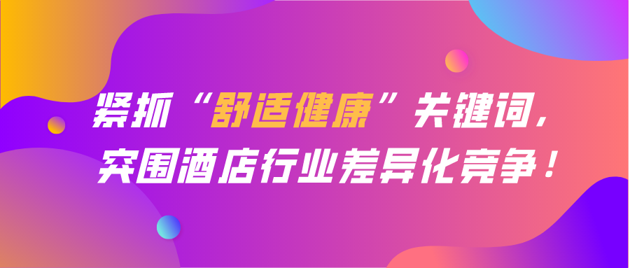 緊抓“舒適健康”關鍵詞， 突圍酒店行業差異化競爭！