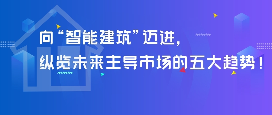 向“智能建筑”邁進，縱覽未來主導市場的五大趨勢！
