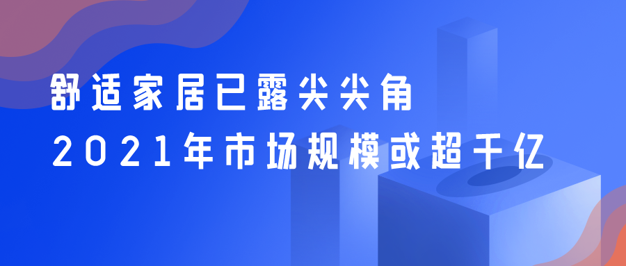 舒適家居已露尖尖角 2021年市場規?；虺|