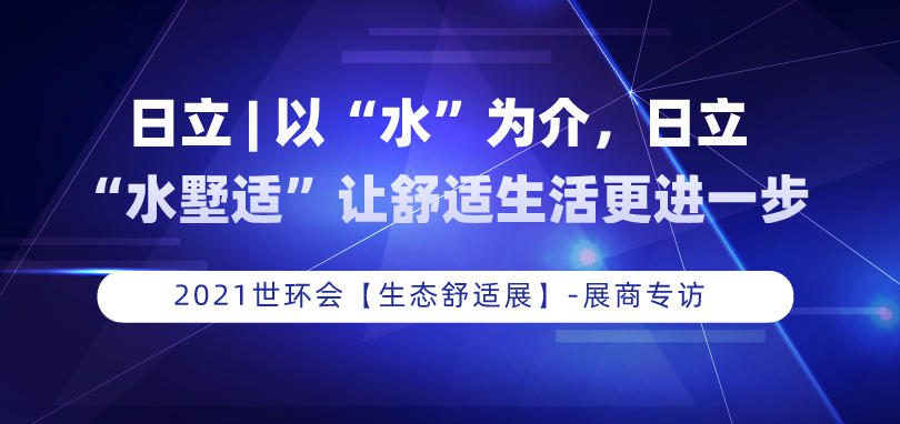日立 | 以“水”為介，日立“水墅適”讓舒適生活更進一步