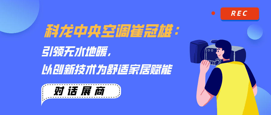 科龍中央空調崔冠雄：引領無水地暖，以創新技術為舒適家居賦能