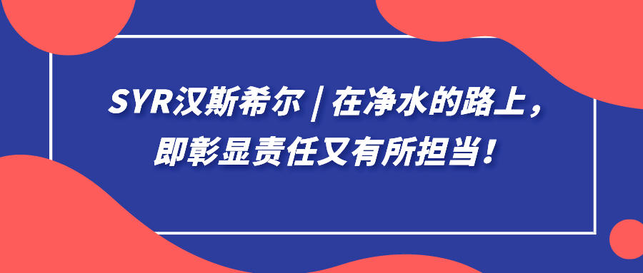syr漢斯希爾 | 在凈水的路上，即彰顯責任又有所擔當！
