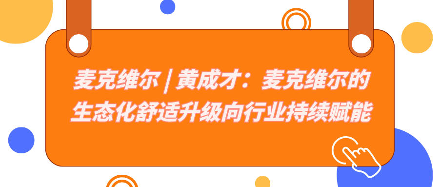 麥克維爾 | 黃成才：麥克維爾的生態化舒適升級向行業持續賦能