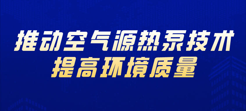 推動(dòng)空氣源熱泵技術(shù),提高環(huán)境質(zhì)量