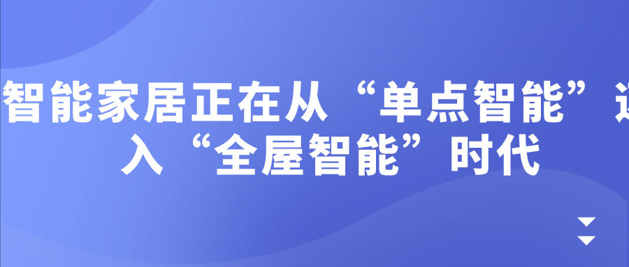 智能家居正在從“單點(diǎn)智能”邁入“全屋智能”時(shí)代