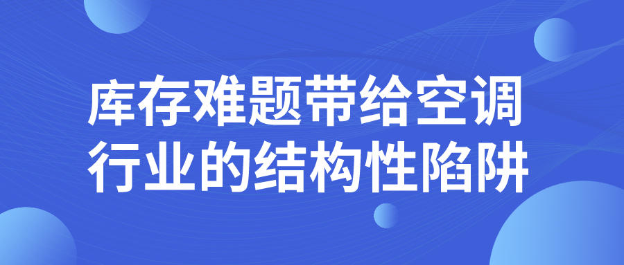 庫存難題帶給空調(diào)行業(yè)的結(jié)構(gòu)性陷阱