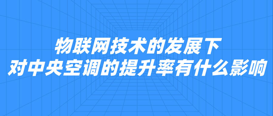 物聯(lián)網(wǎng)技術(shù)的發(fā)展下，對(duì)中央空調(diào)的提升率有什么影響