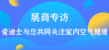 展商專訪 | 愛迪士與您共同關注室內空氣健康