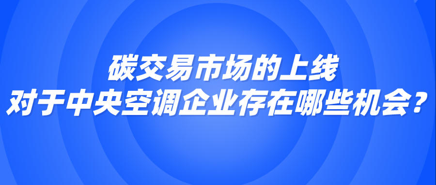 碳交易市場的上線，對于中央空調企業存在哪些機會？