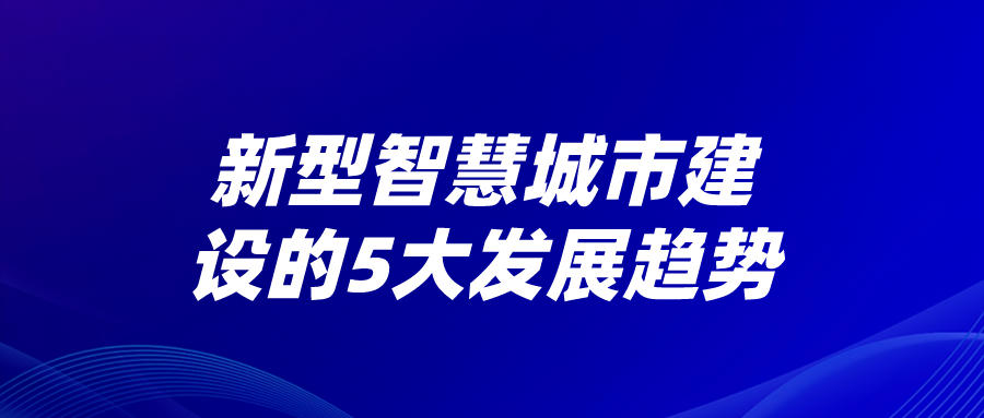 新型智慧城市建設的5大發展趨勢