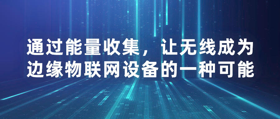 通過能量收集，讓無線成為邊緣物聯網設備的一種可能。