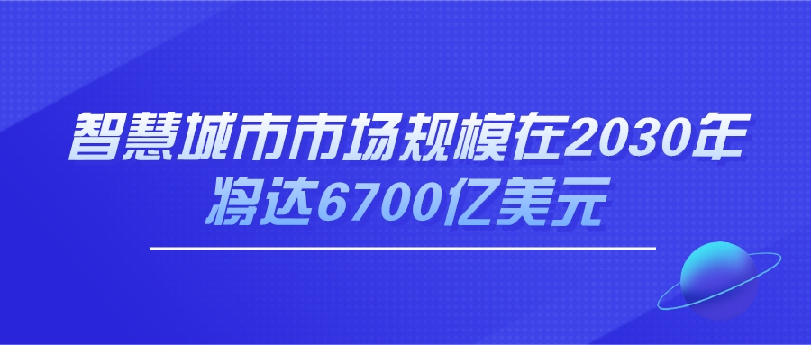 智慧城市市場(chǎng)規(guī)模在2030年將達(dá)6700億美元