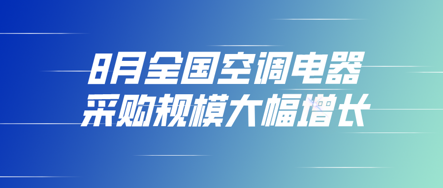 8月全國空調(diào)電器采購規(guī)模大幅增長