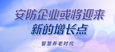 智慧養(yǎng)老時(shí)代呼之欲出，安防企業(yè)或?qū)⒂瓉硇碌脑鲩L點(diǎn)