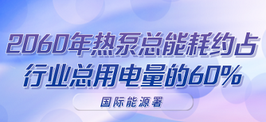 國際能源署：2060年熱泵總能耗約占行業(yè)總用電量的60%