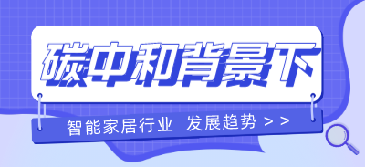 碳中和背景下智能家居行業發展趨勢分析