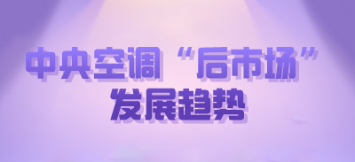 中央空調(diào)“后市場(chǎng)”發(fā)展趨勢(shì)
