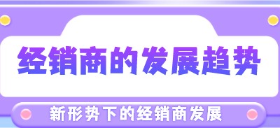 新形勢(shì)下，經(jīng)銷商的發(fā)展趨勢(shì)將會(huì)如何？