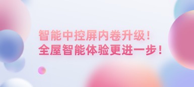 智能中控屏內(nèi)卷升級(jí)！全屋智能體驗(yàn)更進(jìn)一步！