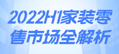 2022h1家裝零售市場全解析