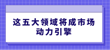 這五大領域將成市場動力引擎
