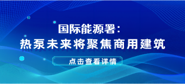 國際能源署：熱泵未來將聚焦商用建筑