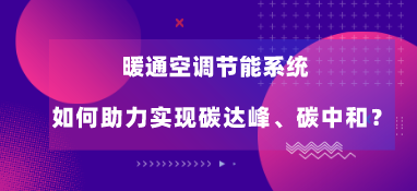 暖通空調節能系統如何助力實現碳達峰、碳中和？