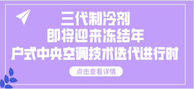 三代制冷劑即將迎來凍結年，戶式中央空調技術迭代進行時