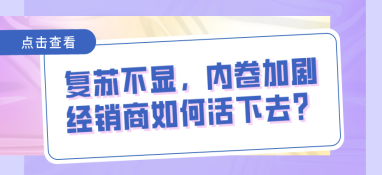 復蘇不顯，內卷加劇，經銷商如何活下去？
