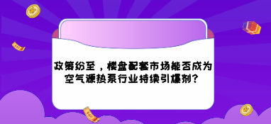 政策紛至，樓盤配套市場能否成為空氣源熱泵行業持續引爆劑？