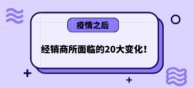 疫情之后，經銷商所面臨的20大變化！