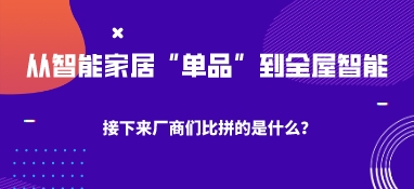 從智能家居“單品”到全屋智能，接下來廠商們比拼的是什么？