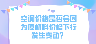 空調(diào)價格是否會因為原材料價格下行發(fā)生變動？
