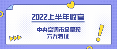 2022上半年收官 中央空調(diào)市場呈現(xiàn)六大特征