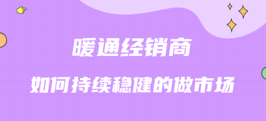 暖通經銷商如何持續穩健的做市場