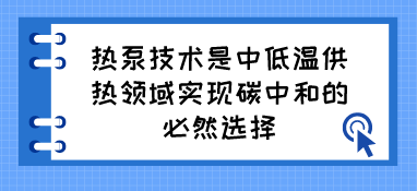 熱泵技術是中低溫供熱領域實現碳中和的必然選擇