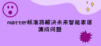 matter標(biāo)準(zhǔn)將解決未來智能家居集成問題
