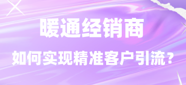 暖通經銷商如何實現精準客戶引流？