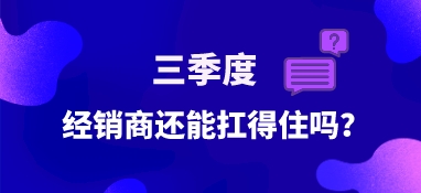 三季度，經(jīng)銷商還能扛得住嗎？