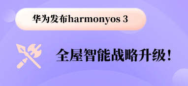華為發(fā)布harmonyos 3，全屋智能戰(zhàn)略升級！