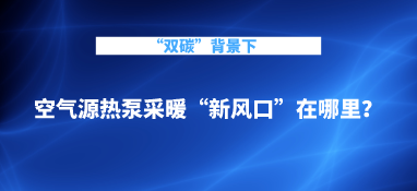 “雙碳”背景下，空氣源熱泵采暖“新風口”在哪里？