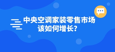 中央空調家裝零售市場該如何增長？