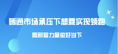 暖通市場承壓下，想要實現領跑需積蓄力量做好當下